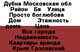 Дубна Московская обл › Район ­ Бв › Улица ­ Просто боглюбова › Дом ­ 45 › Этажность дома ­ 9 › Цена ­ 30 000 - Все города Недвижимость » Квартиры аренда   . Крым,Грэсовский